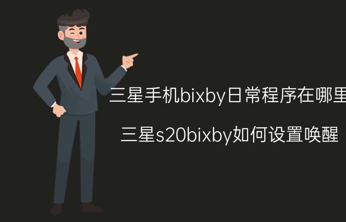 三星手机bixby日常程序在哪里 三星s20bixby如何设置唤醒？